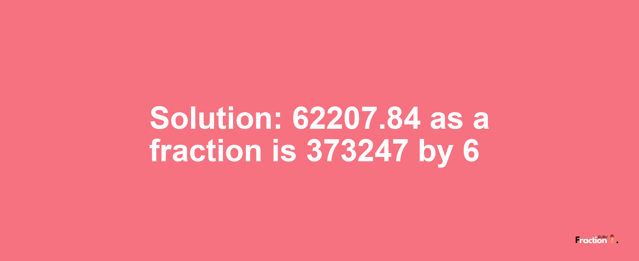 Solution:62207.84 as a fraction is 373247/6